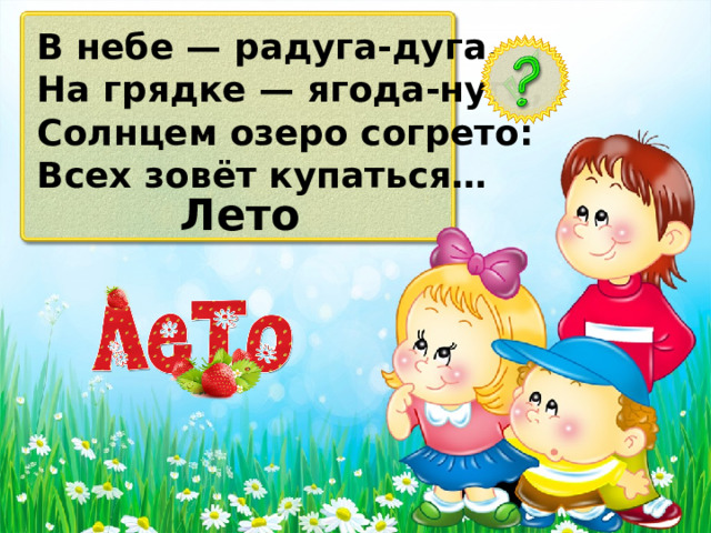 В небе — радуга-дуга. На грядке — ягода-нуга, Солнцем озеро согрето: Всех зовёт купаться… Лето