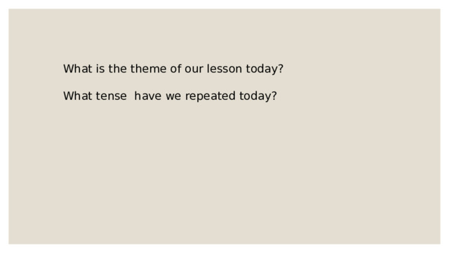 What is the theme of our lesson today? What tense have we repeated today?