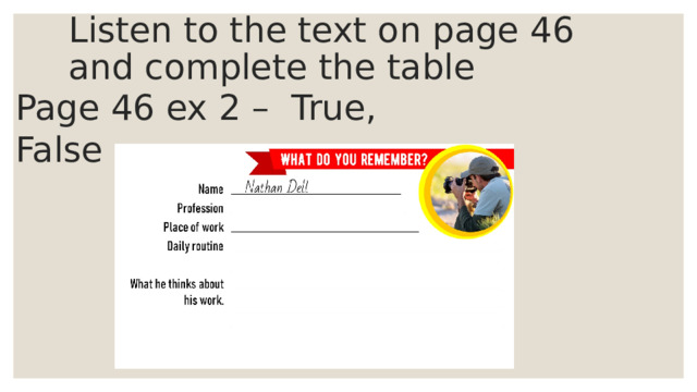 Listen to the text on page 46 and complete the table Page 46 ex 2 – True, False