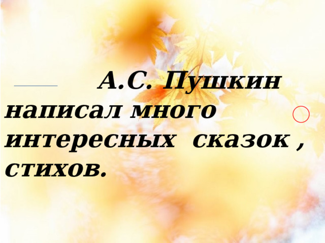 А.С. Пушкин написал много интересных сказок , стихов.