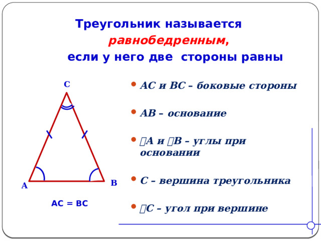 Треугольник называется  равнобедренным ,  если у него две стороны равны C АС и ВС – боковые стороны  АВ – основание  ے А и ے В – углы при основании  С – вершина треугольника  ے С – угол при вершине  B A АС = ВС