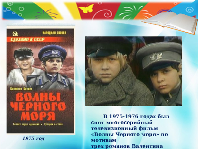 В 1975-1976 годах был снят многосерийный телевизионный фильм «Волны Черного моря» по мотивам трех романов Валентина Катаева. 1975 год