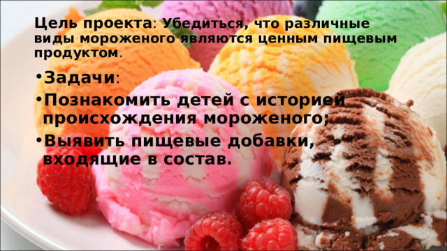 Цель проекта : Убедиться, что различные виды мороженого являются ценным пищевым продуктом .