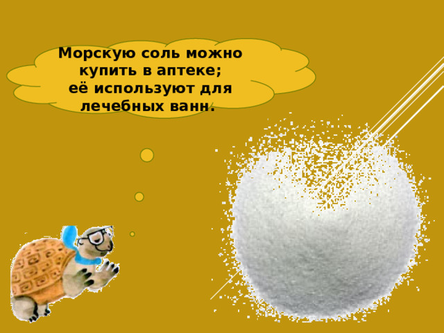 Морскую соль можно купить в аптеке; её используют для лечебных ванн.