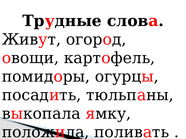 Тр у дные слов а . Жив у т, огор о д, о вощи, карт о фель, помид о ры, огурц ы , посад и ть, тюльп а ны, в ы копала я мку, полож и ла, полив а ть  .