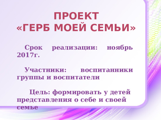 Проект  «Герб моей семьи» Срок реализации: ноябрь 2017г.  Участники: воспитанники группы и воспитатели   Цель: формировать у детей представления о себе и своей семье