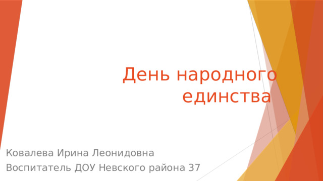 День народного единства Ковалева Ирина Леонидовна Воспитатель ДОУ Невского района 37