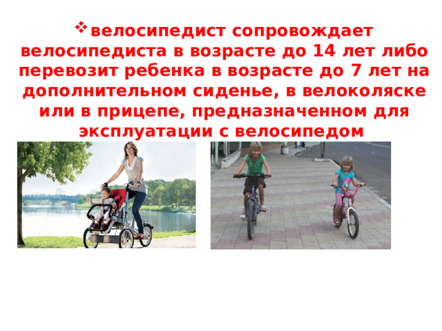 велосипедист сопровождает велосипедиста в возрасте до 14 лет либо перевозит ребенка в возрасте до 7 лет на дополнительном сиденье, в велоколяске или в прицепе, предназначенном для эксплуатации с велосипедом