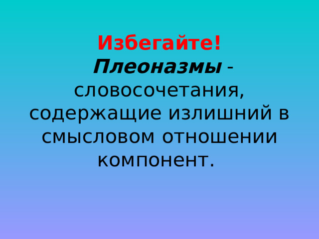 Избегайте!  Плеоназмы - словосочетания, содержащие излишний в смысловом отношении компонент.