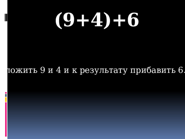 (9+4)+6 Сложить 9 и 4 и к результату прибавить 6.