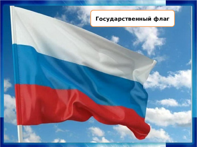 флаг Государственный флаг Каждое государство имеет свои символы. У России тоже есть Государственные символы – флаг, герб и гимн. Флаг – это прикреплённое к древку полотнище определённого размера и цвета. Российский флаг – символ доблести и чести российского народа.