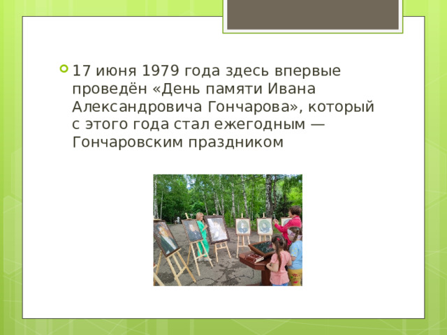 17 июня 1979 года здесь впервые проведён «День памяти Ивана Александровича Гончарова», который с этого года стал ежегодным — Гончаровским праздником