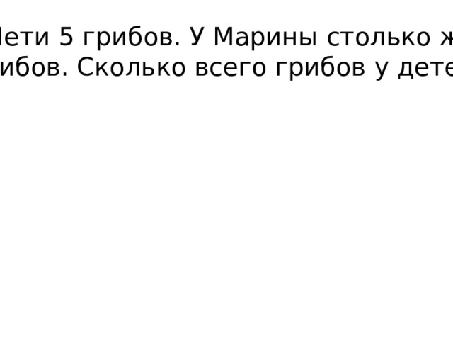 У Пети 5 грибов. У Марины столько же  грибов. Сколько всего грибов у детей?