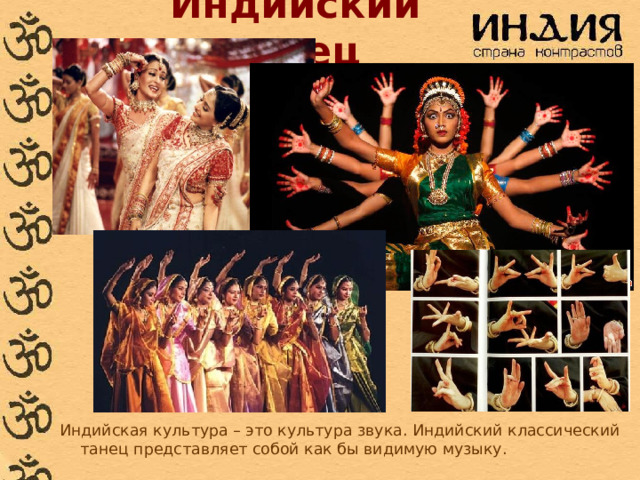 Индийский танец Индийская культура – ​​это культура звука. Индийский классический танец представляет собой как бы видимую музыку.