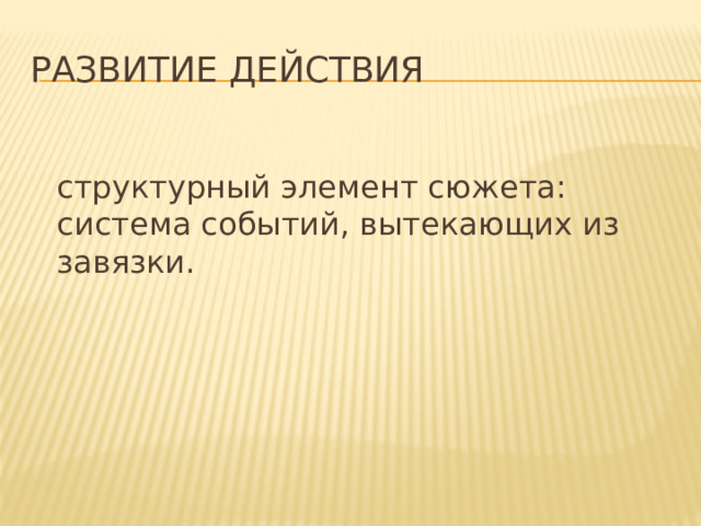 Развитие действия  структурный элемент сюжета: система событий, вытекающих из завязки.