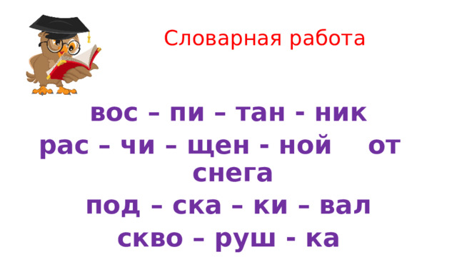 Словарная работа вос – пи – тан - ник рас – чи – щен - ной от снега под – ска – ки – вал скво – руш - ка