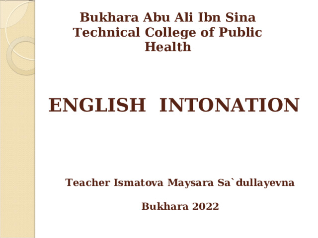 Bukhara Abu Ali Ibn Sina Technical College of Public Health ENGLISH INTONATION Teacher Ismatova Maysara Sa`dullayevna  Bukhara 2022