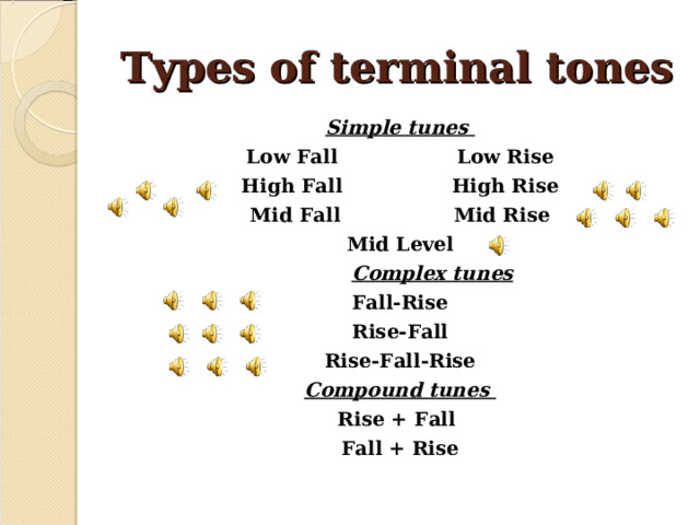 Types of terminal tones Simple tunes  Low Fall   Low Rise High Fall   High Rise Mid Fall   Mid Rise Mid Level     Complex tunes  Fall-Rise Rise-Fall Rise-Fall-Rise Compound tunes  Rise + Fall Fall + Rise