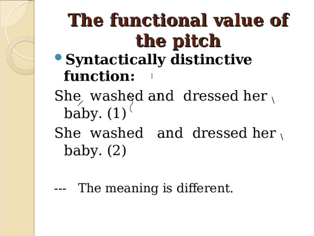 The functional value of the pitch Syntactically distinctive function: She  washed and  dressed her \ baby. (1) She  washed  and  dressed her \ baby. (2) --- The meaning is different.