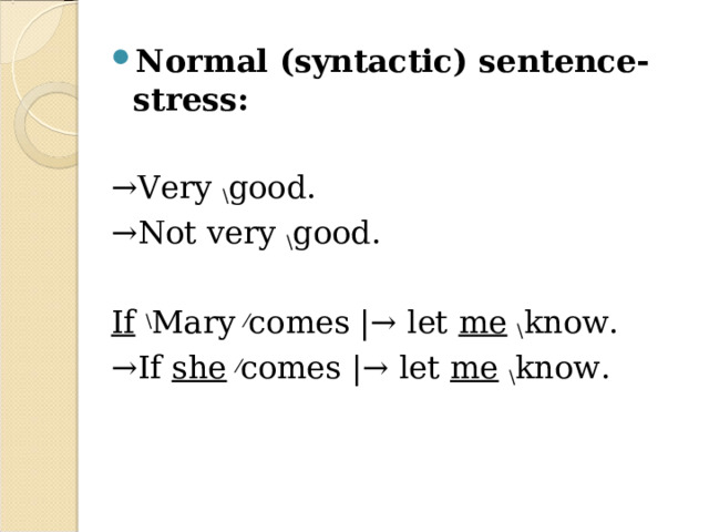 Normal (syntactic) sentence-stress:  → Very \ good. → Not very \ good.  If  \ Mary ⁄ comes |→ let me  \ know. → If she  ⁄ comes |→ let me