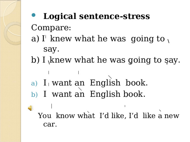 Logical sentence-stress Compare: a) I knew what he was going to \ say. b) I \ knew what he was  ֽ going to  ֽ say. I want an English book. I want an English book.