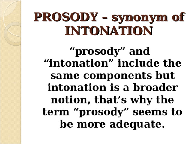 PROSODY – synonym of INTONATION “ prosody” and “intonation” include the same components but intonation is a broader notion, that’s why the term “prosody” seems to be more adequate.