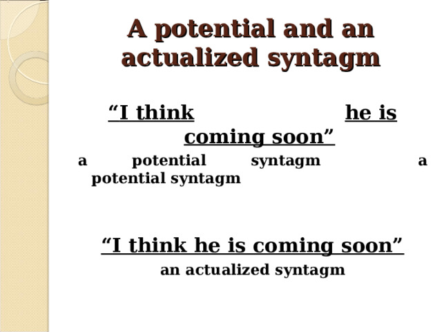 A potential and an actualized syntagm  “ I think  he is coming soon” a potential syntagm    a potential syntagm   “ I think he is coming soon” an actualized syntagm