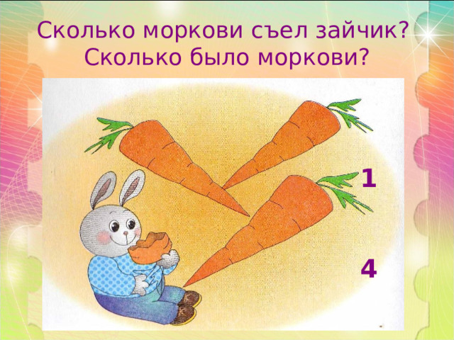 Сколько моркови съел зайчик?  Сколько было моркови? 1   4
