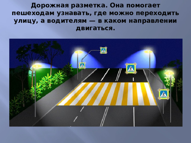 Дорожная разметка. Она помогает пешеходам узнавать, где можно переходить улицу, а водителям — в каком направлении двигаться.