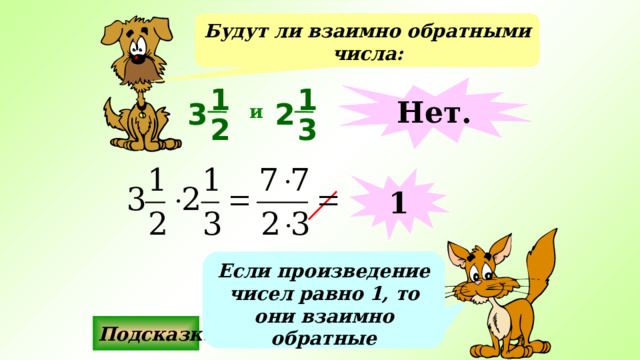 Будут ли взаимно обратными числа: 1 Нет. 1 2 3 и 3 2 1 Если произведение чисел равно 1, то они взаимно обратные Подсказка