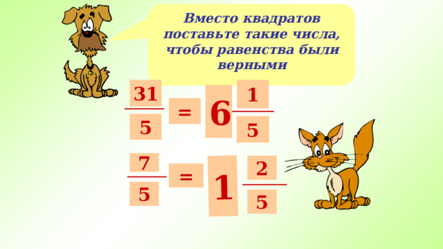 1 Вместо квадратов поставьте такие числа, чтобы равенства были верными 31 1 6 6 = 5 5 ⁬ 7 2 = 5 5