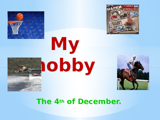 My hobby      The 4 th of December.