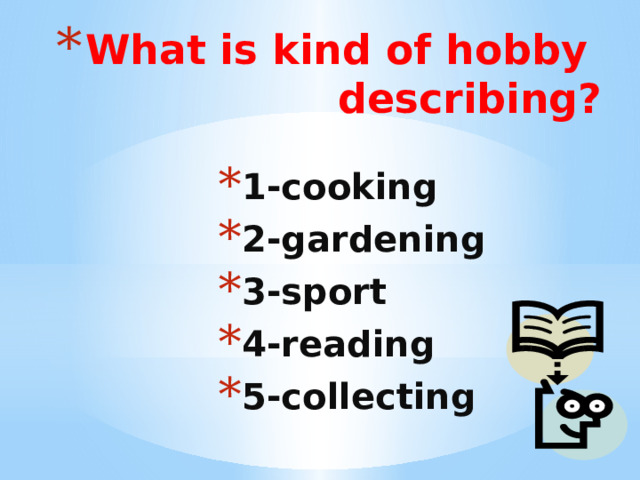 What is kind of hobby describing? 1-cooking 2-gardening 3-sport 4-reading 5-collecting