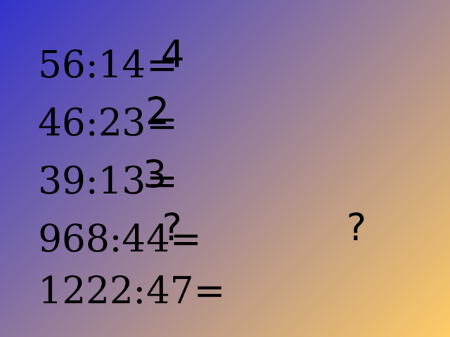 4 56:14= 46:23= 39:13= 968:44= 1222:47= 2 3 ? ?
