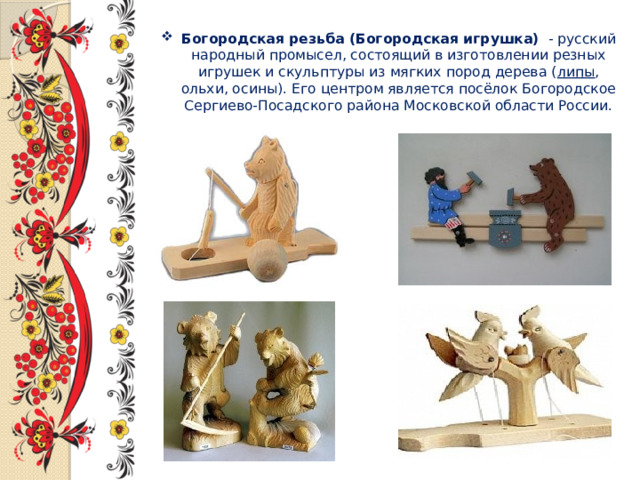 Богородская резьба (Богородская игрушка)   - русский народный промысел, состоящий в изготовлении резных игрушек и скульптуры из мягких пород дерева ( липы