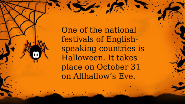 One of the national festivals of English-speaking countries is Halloween. It takes place on October 31 on Allhallow’s Eve.