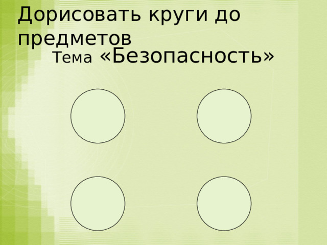 Дорисовать круги до предметов Тема «Безопасность»