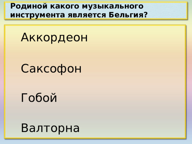 Родиной какого музыкального инструмента является Бельгия? Аккордеон Саксофон Гобой Валторна