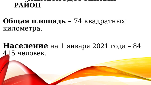 Железнодорожный район Общая площадь – 74 квадратных километра.  Население на 1 января 2021 года – 84 415 человек .