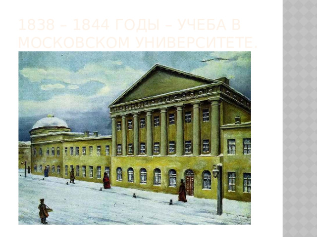 1838 – 1844 годы – учеба в Московском университете.
