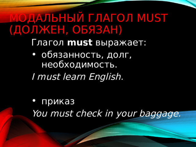 Модальный глагол must (должен, обязан) Глагол must выражает: обязанность, долг, необходимость. I must learn English. приказ You must check in your baggage.