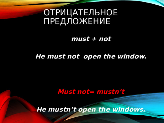 Отрицательное предложение must + not  He must not open the window.    Must not= mustn’t  He mustn’t open the windows.