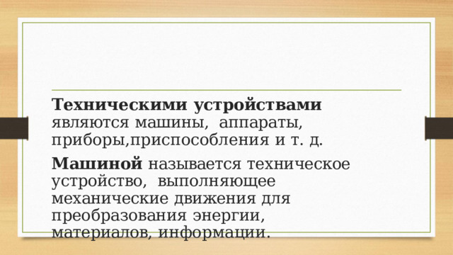 Техническими  устройствами  являются  машины,  аппараты,  приборы,приспособления  и  т.  д. Машиной  называется  техническое  устройство,  выполняющее  механические  движения  для преобразования  энергии,  материалов,  информации.