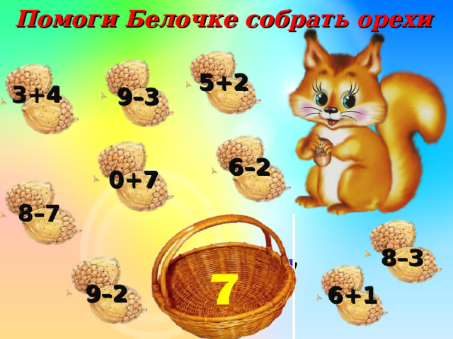 Помоги Белочке собрать орехи 5+2 3+4 9–3 6–2 0+7 8–7 8–3 7  9–2 6+1