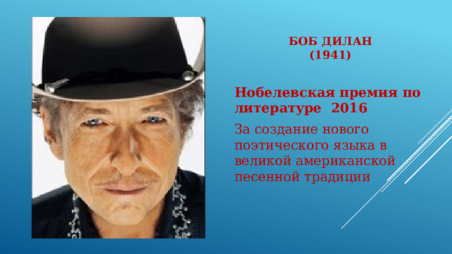 Боб Дилан  (1941)   Нобелевская премия по литературе  2016 За создание нового поэтического языка в великой американской песенной традиции