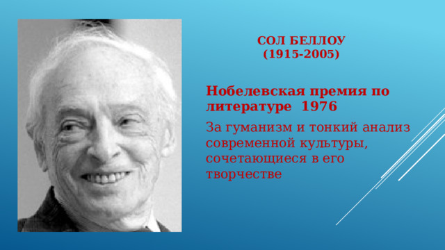 Сол Беллоу  (1915-2005)   Нобелевская премия по литературе  1976 За гуманизм и тонкий анализ современной культуры, сочетающиеся в его творчестве