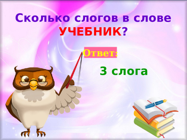 Сколько слогов в слове УЧЕБНИК ? Ответ: 3 слога