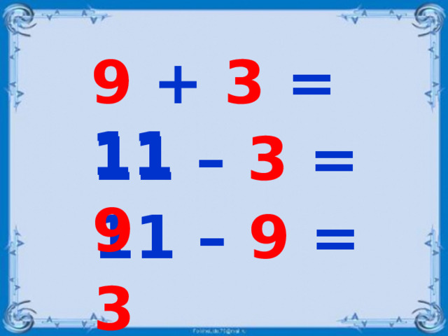 9 + 3 = 11 11 – 3 = 9 11 – 9 = 3
