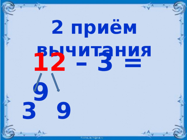 2 приём вычитания 12 – 3 = 9 3 9