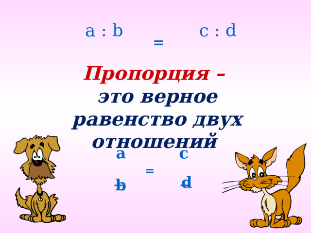 a : b c : d  = Пропорция – это верное равенство двух отношений a с  = _ _ d b